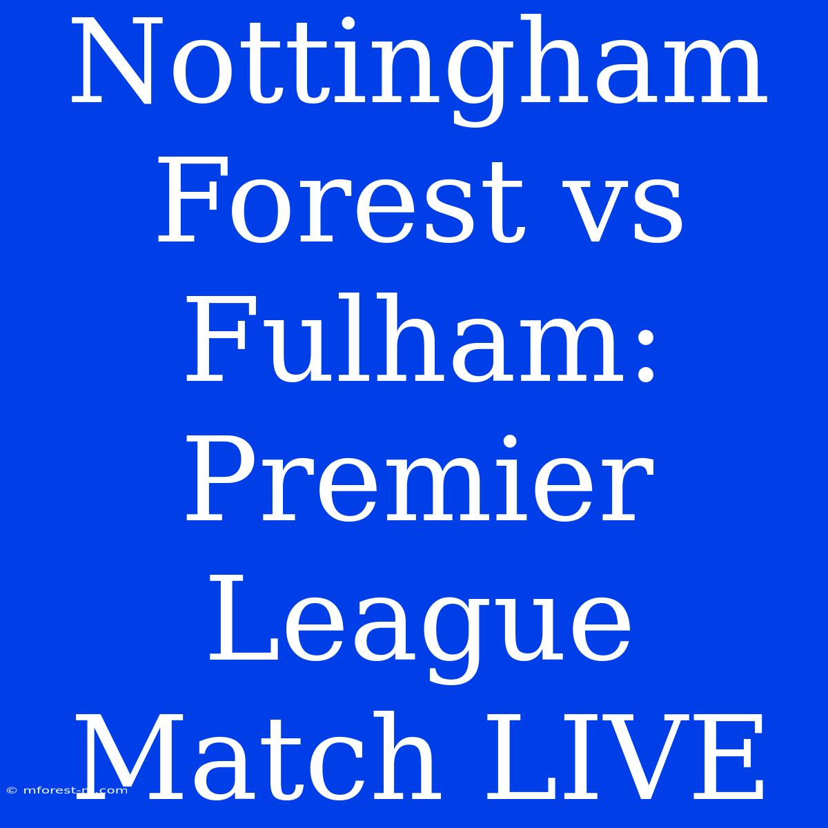 Nottingham Forest Vs Fulham: Premier League Match LIVE