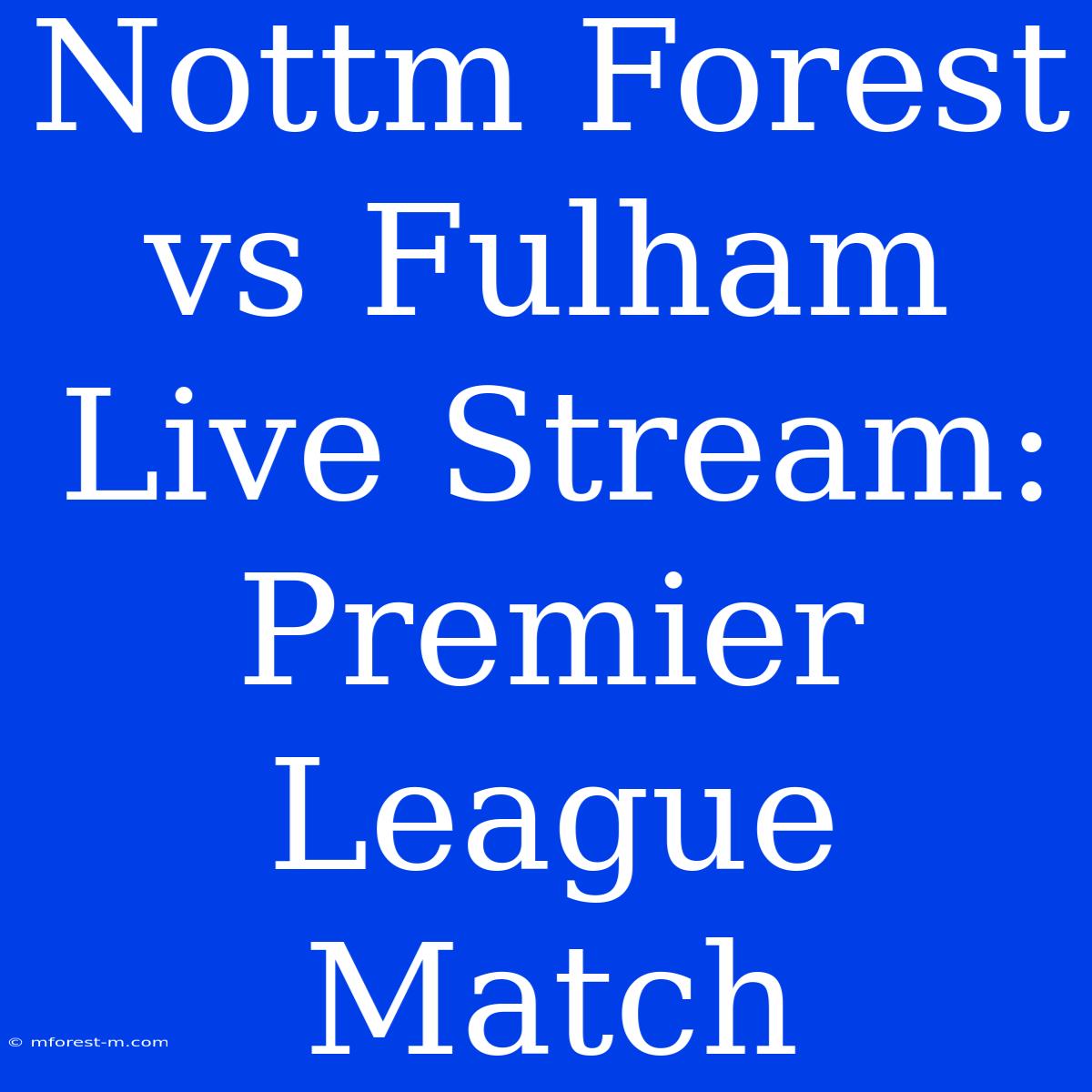 Nottm Forest Vs Fulham Live Stream: Premier League Match