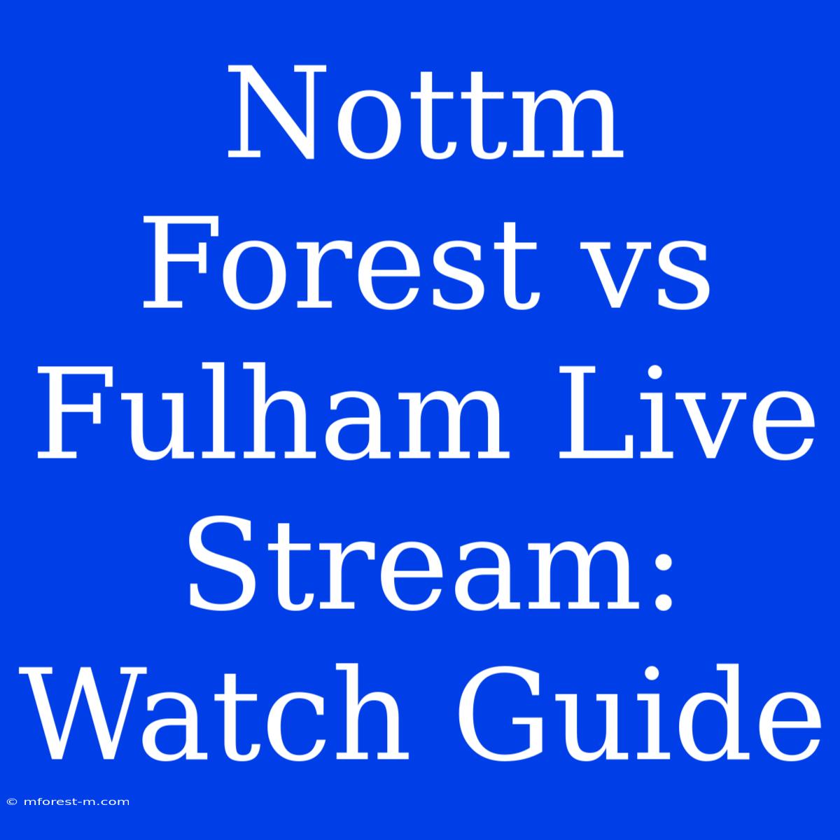 Nottm Forest Vs Fulham Live Stream: Watch Guide