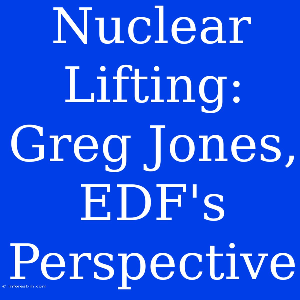 Nuclear Lifting: Greg Jones, EDF's Perspective 