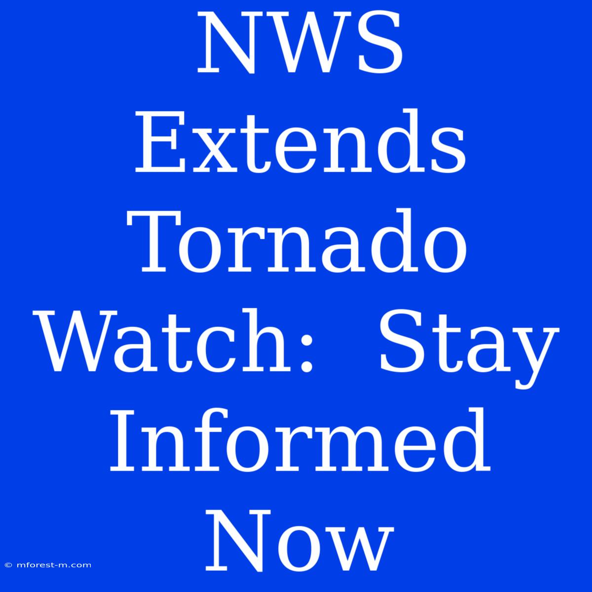 NWS Extends Tornado Watch:  Stay Informed Now