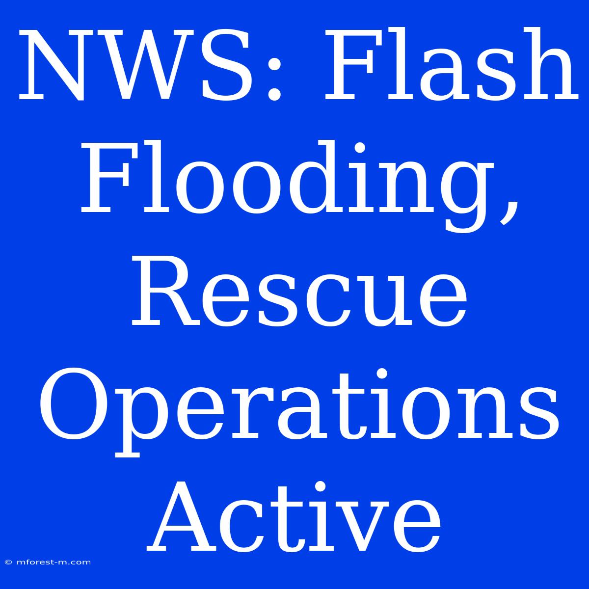 NWS: Flash Flooding, Rescue Operations Active