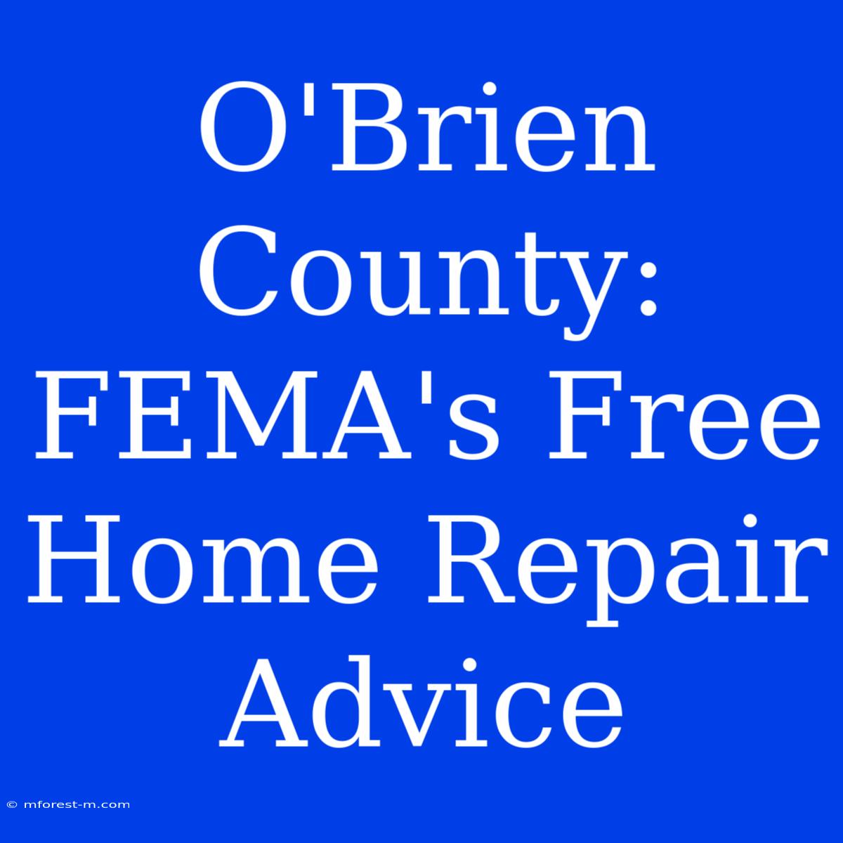 O'Brien County: FEMA's Free Home Repair Advice