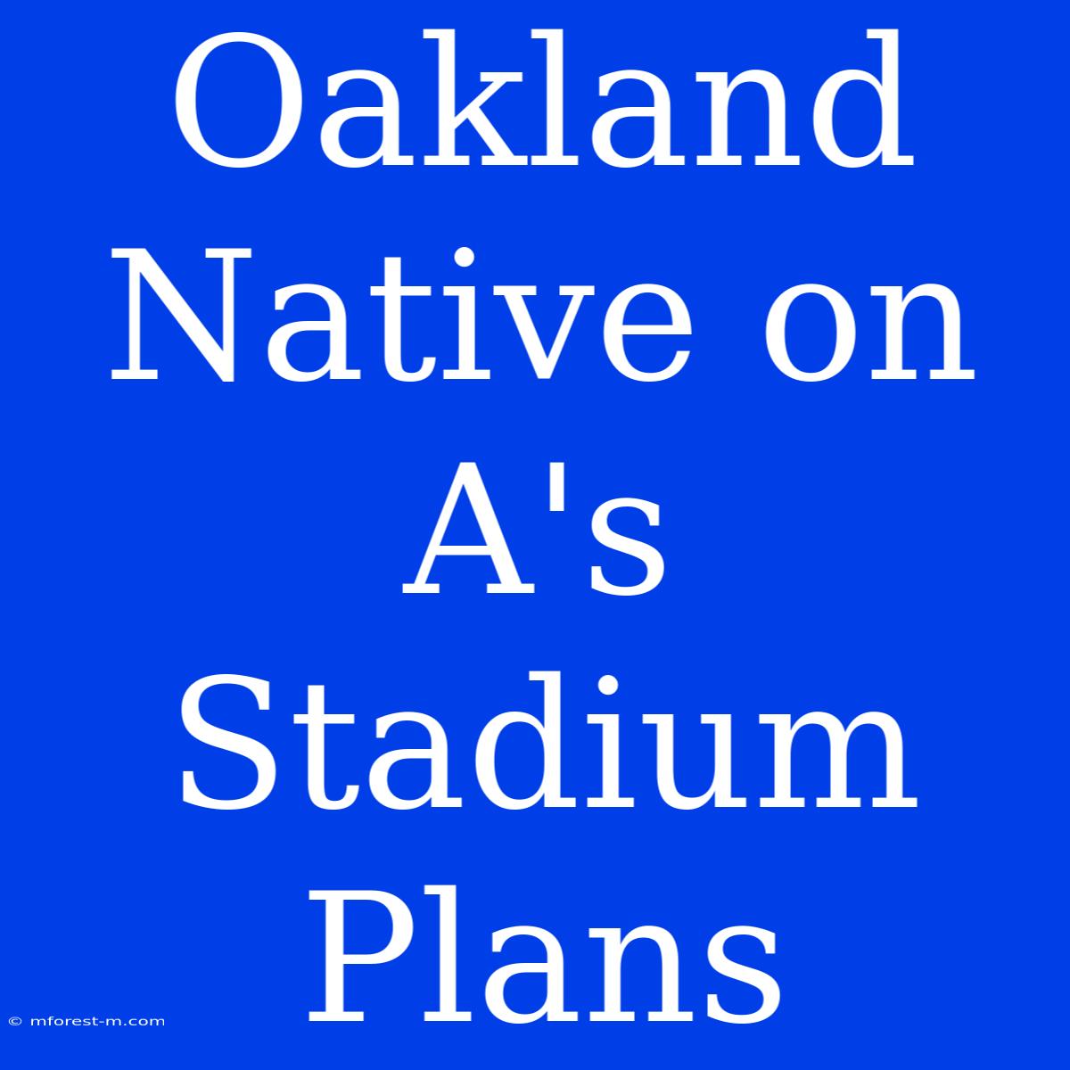 Oakland Native On A's Stadium Plans