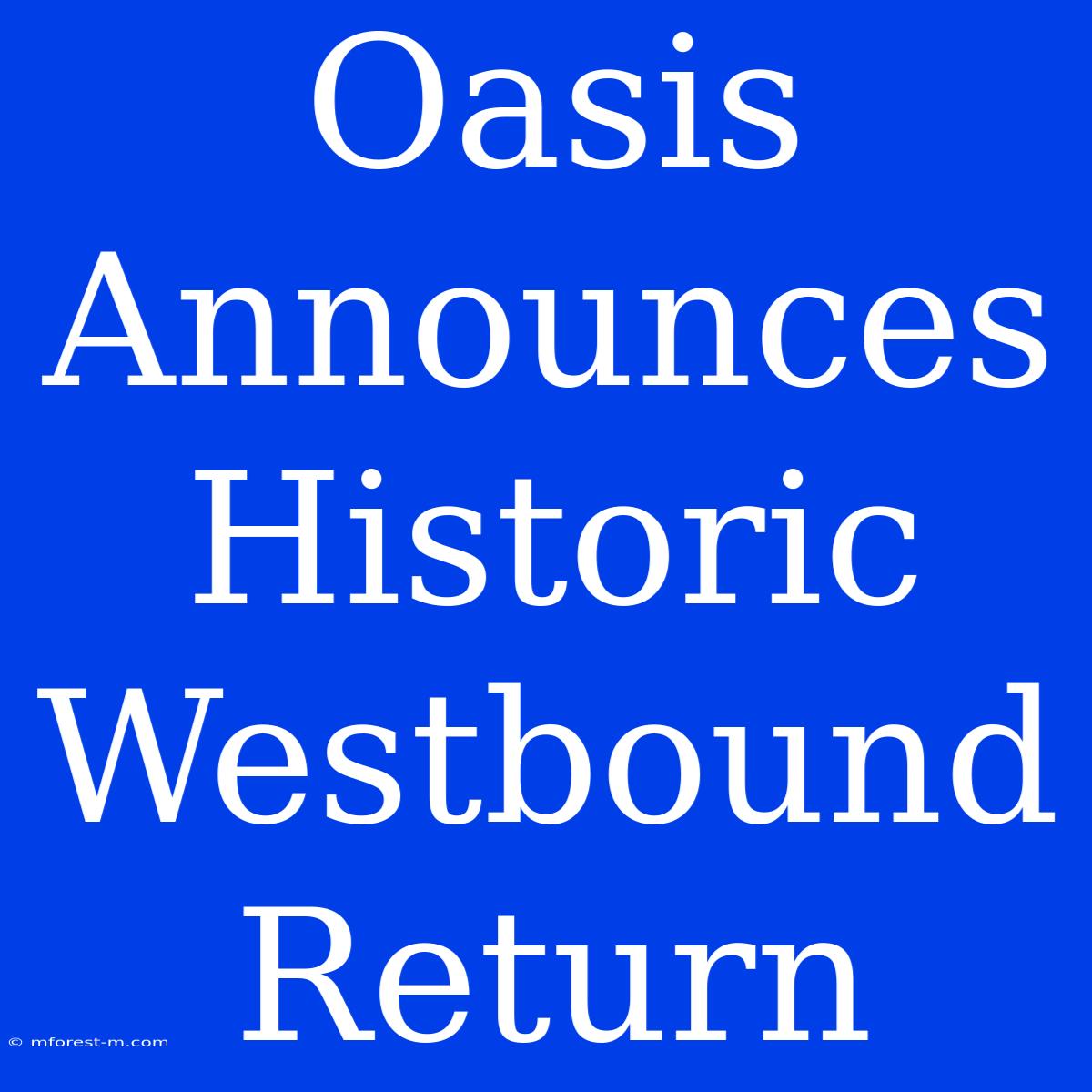 Oasis Announces Historic Westbound Return