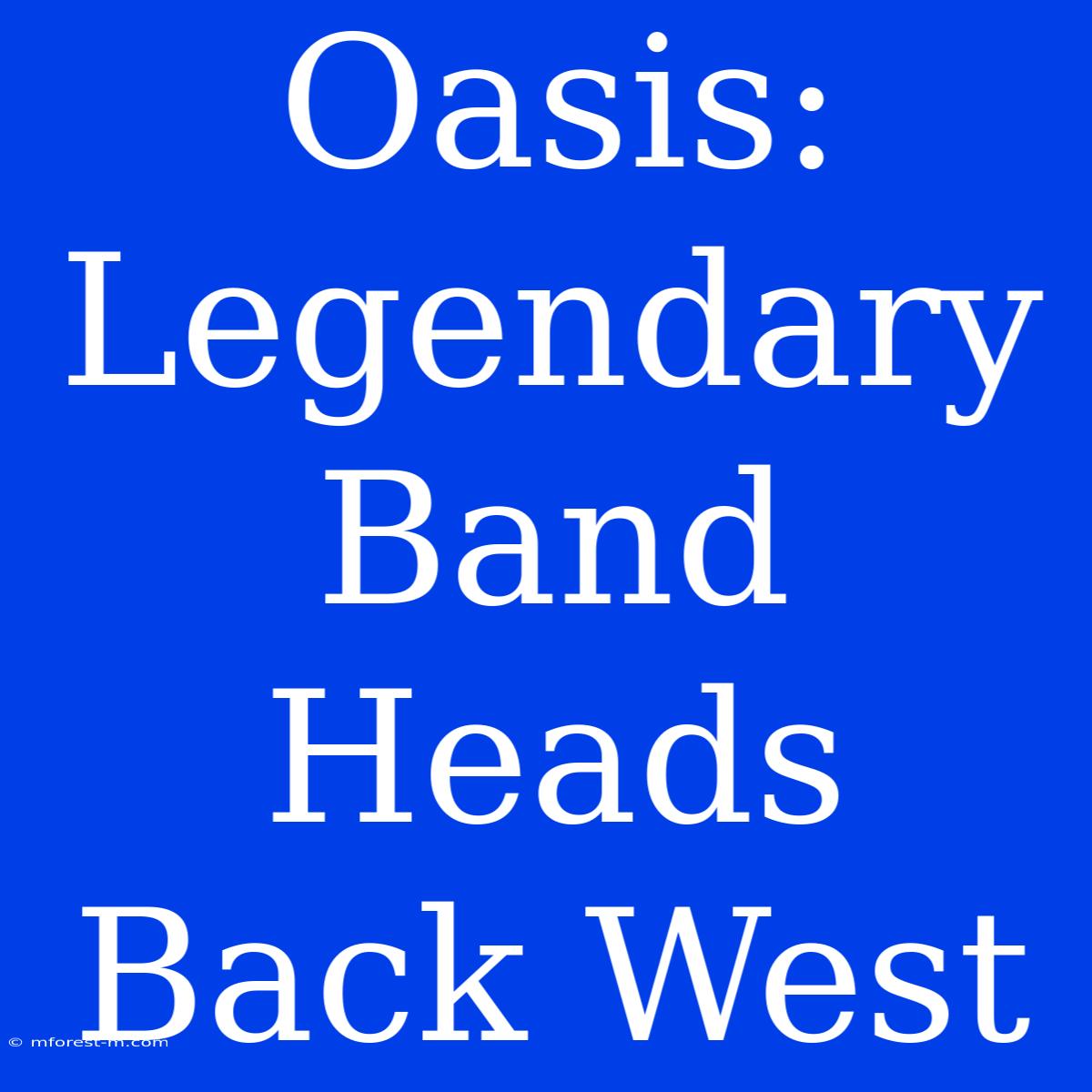 Oasis: Legendary Band Heads Back West 