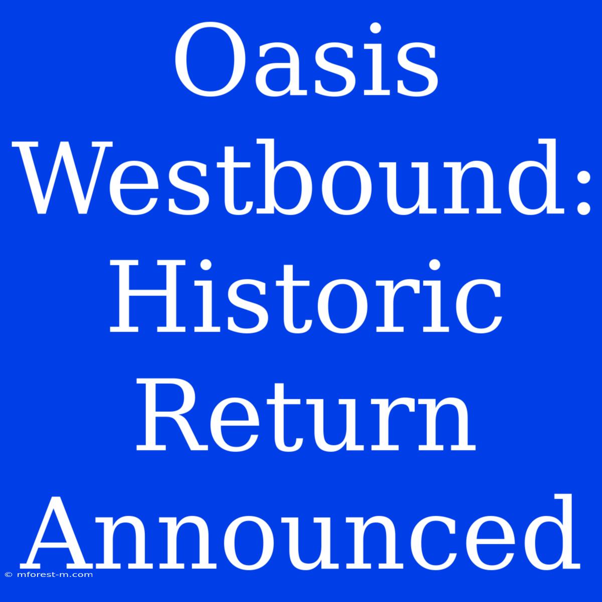 Oasis Westbound: Historic Return Announced