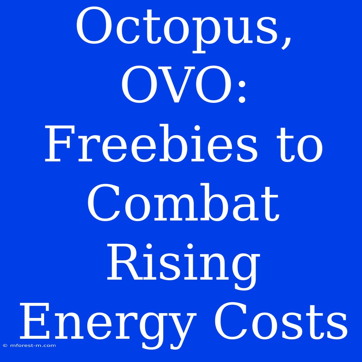 Octopus, OVO: Freebies To Combat Rising Energy Costs