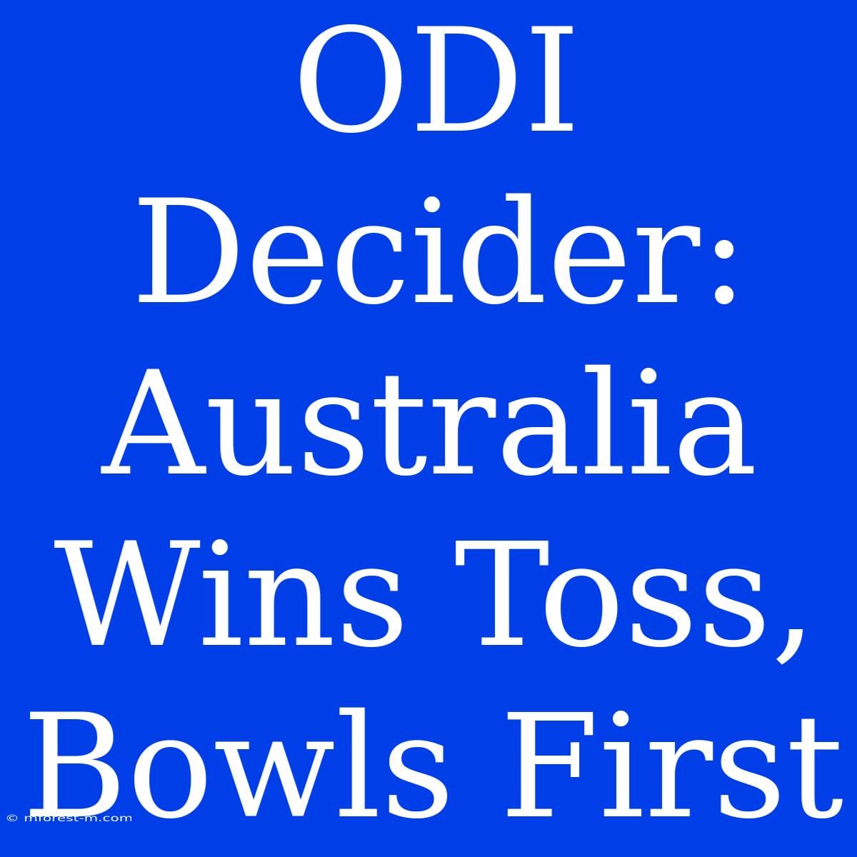 ODI Decider: Australia Wins Toss, Bowls First