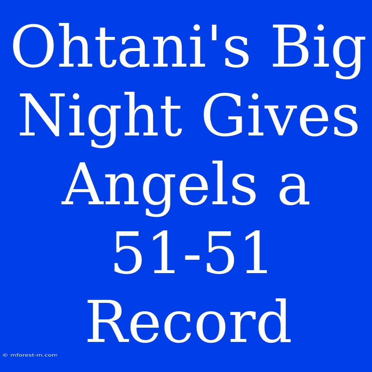 Ohtani's Big Night Gives Angels A 51-51 Record 