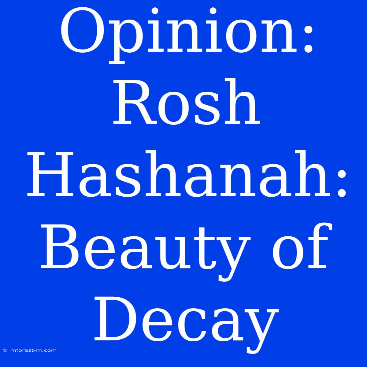 Opinion: Rosh Hashanah: Beauty Of Decay