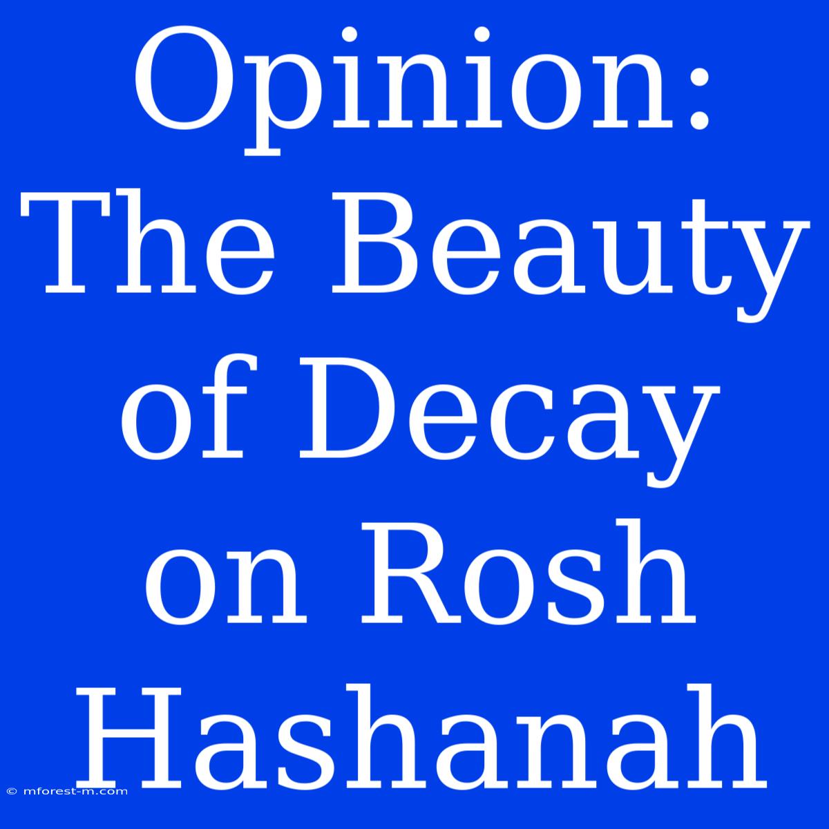 Opinion: The Beauty Of Decay On Rosh Hashanah