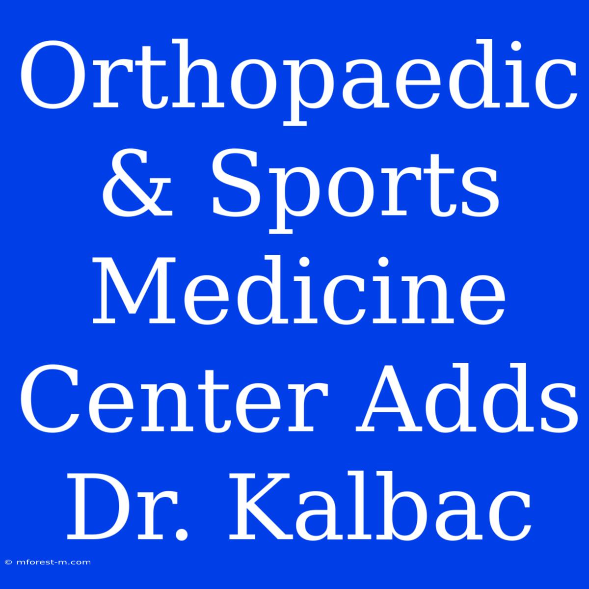 Orthopaedic & Sports Medicine Center Adds Dr. Kalbac