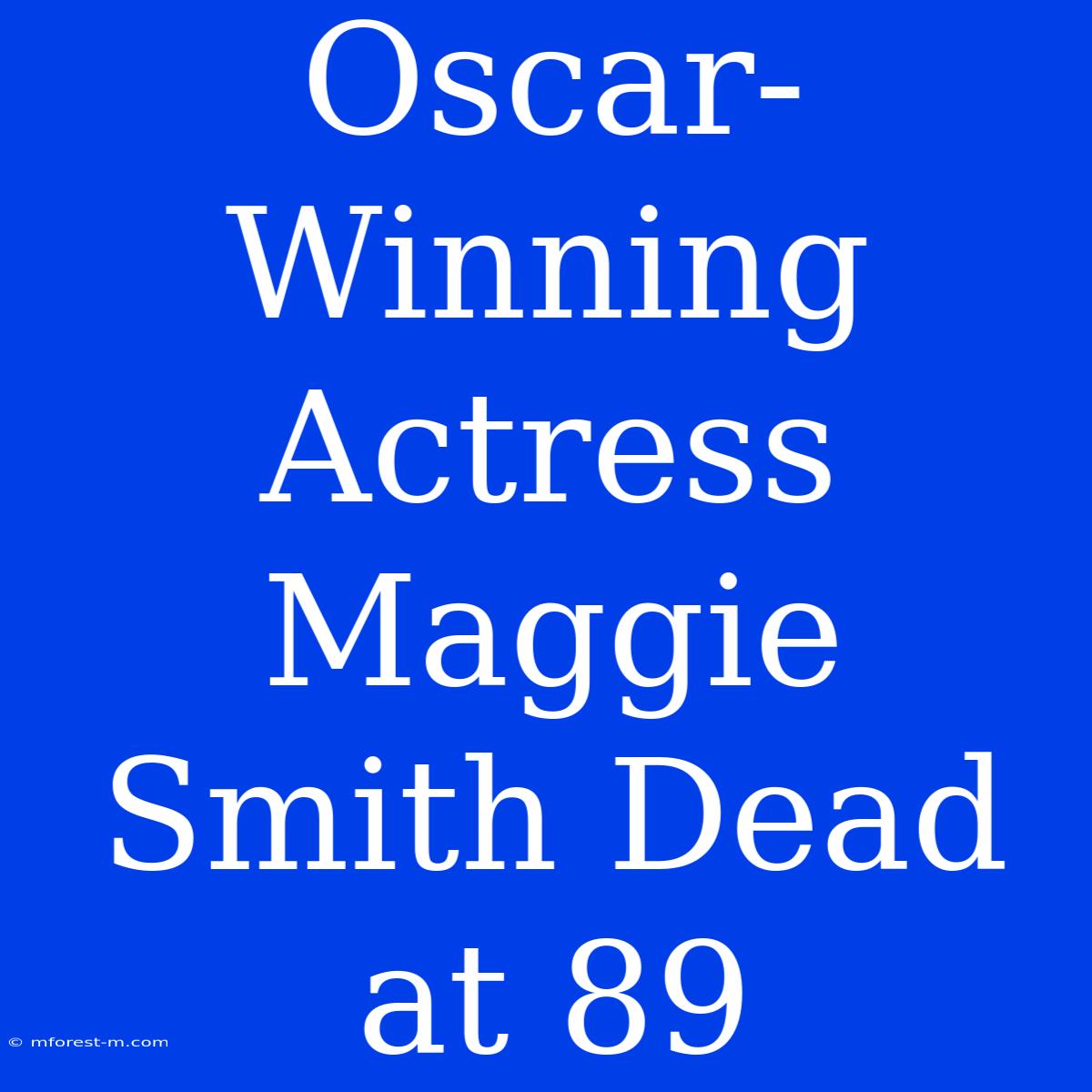 Oscar-Winning Actress Maggie Smith Dead At 89