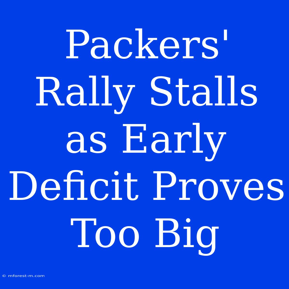 Packers' Rally Stalls As Early Deficit Proves Too Big