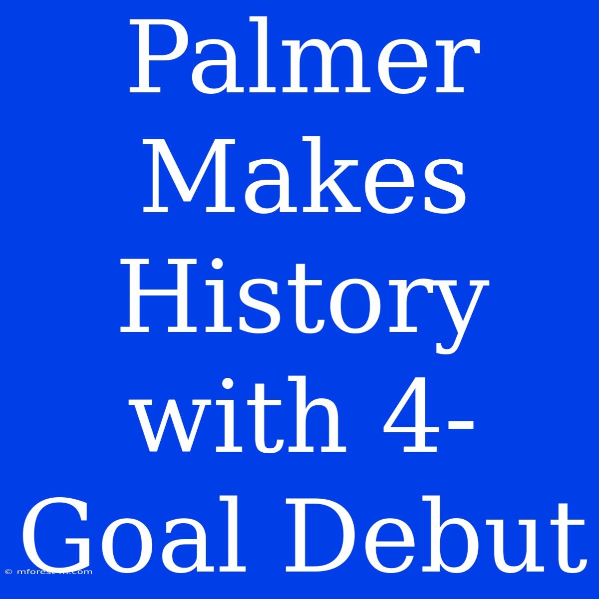 Palmer Makes History With 4-Goal Debut