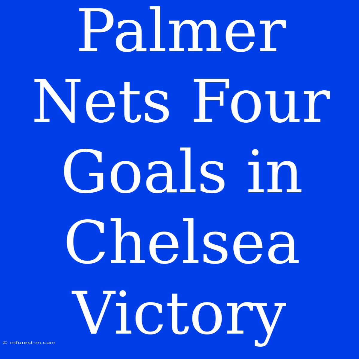 Palmer Nets Four Goals In Chelsea Victory