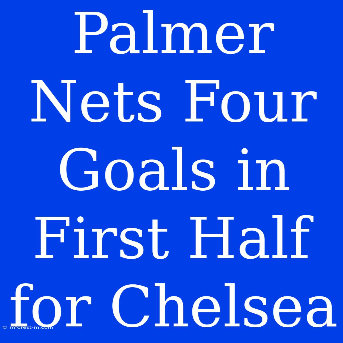 Palmer Nets Four Goals In First Half For Chelsea