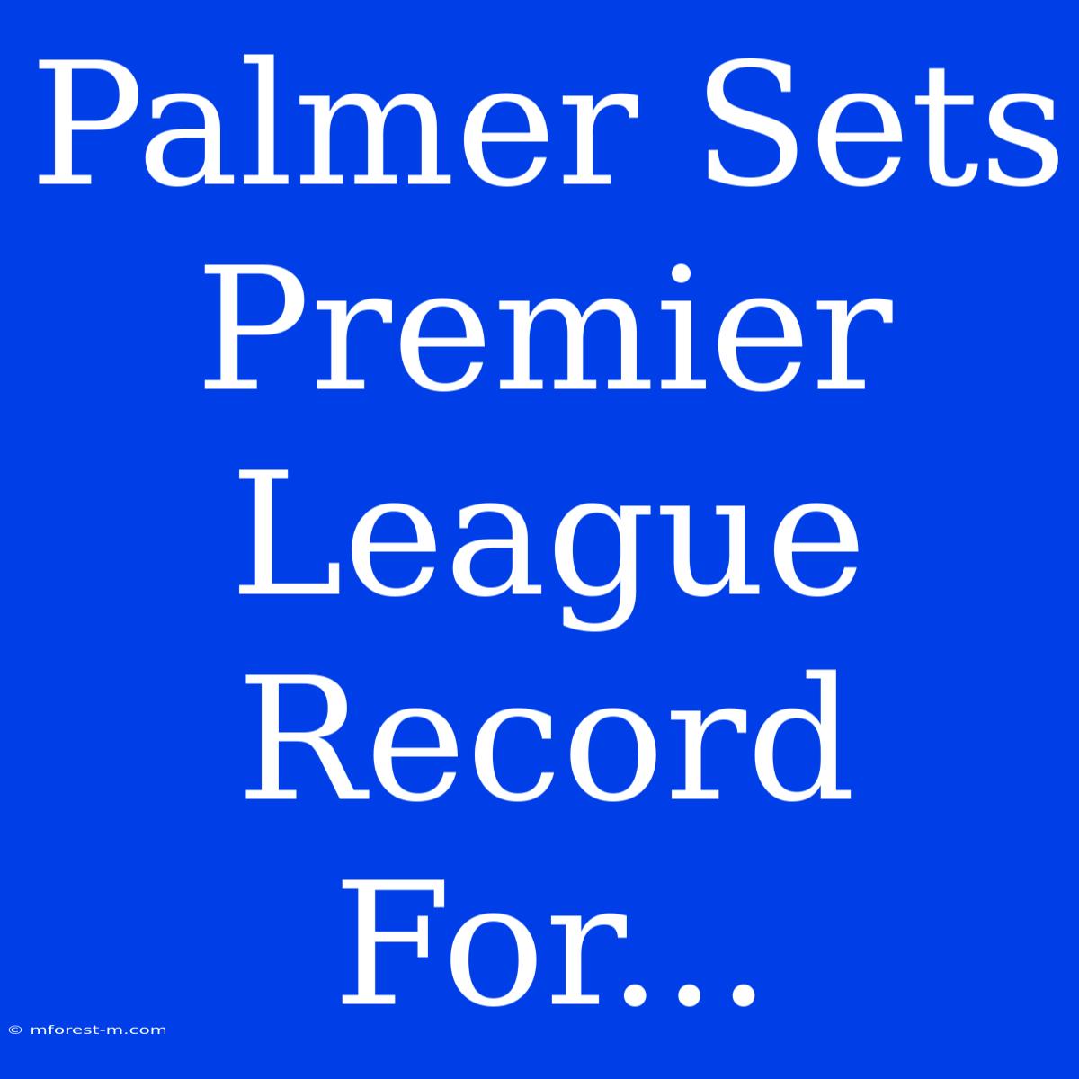 Palmer Sets Premier League Record For...