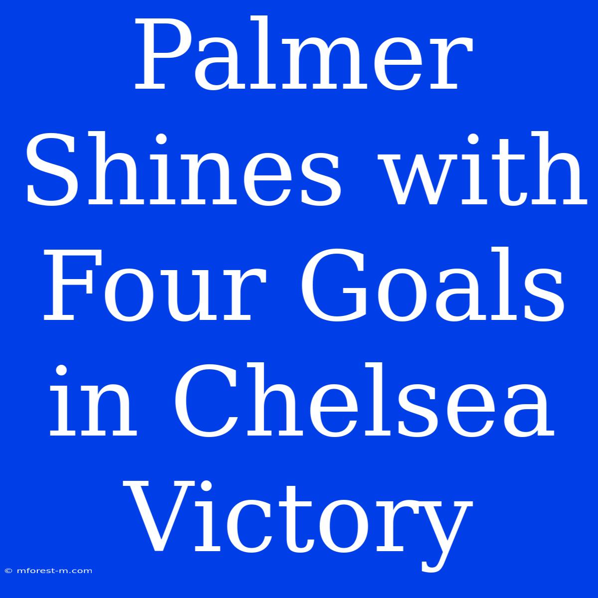 Palmer Shines With Four Goals In Chelsea Victory