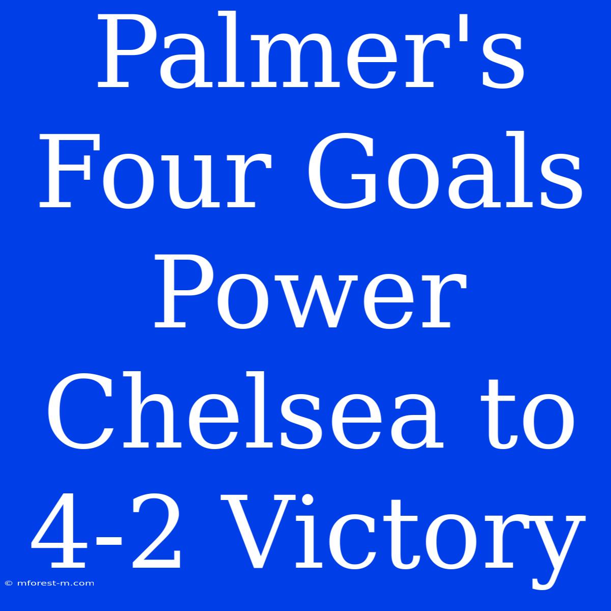 Palmer's Four Goals Power Chelsea To 4-2 Victory 