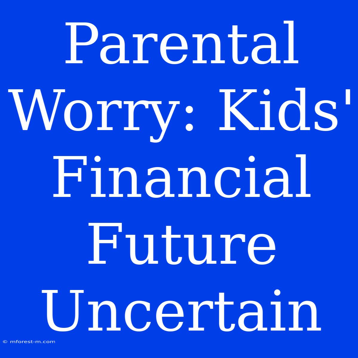 Parental Worry: Kids' Financial Future Uncertain 