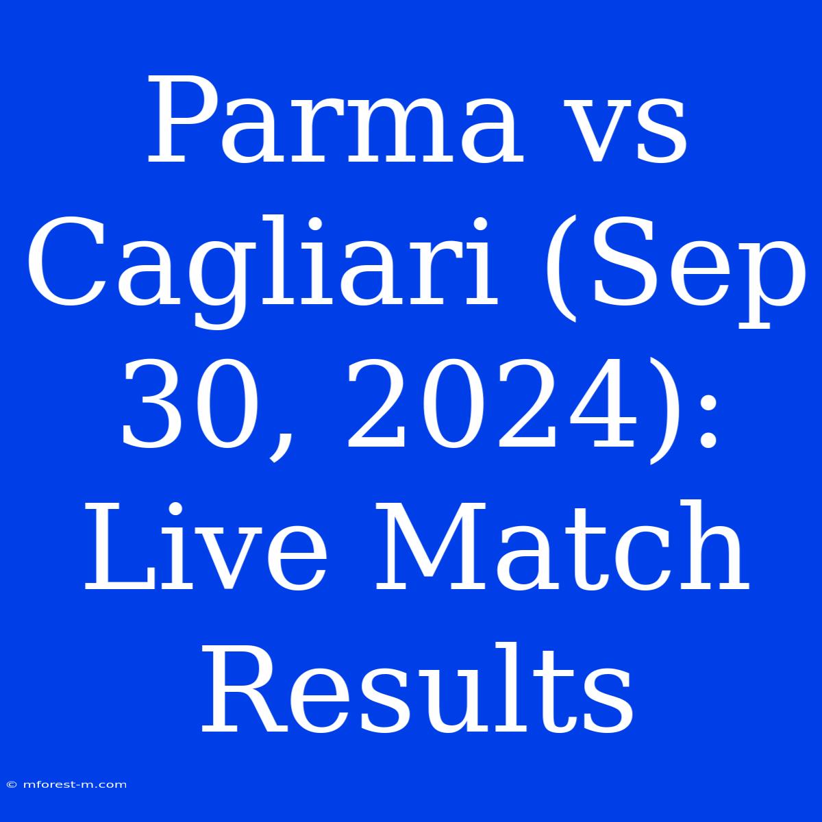 Parma Vs Cagliari (Sep 30, 2024): Live Match Results