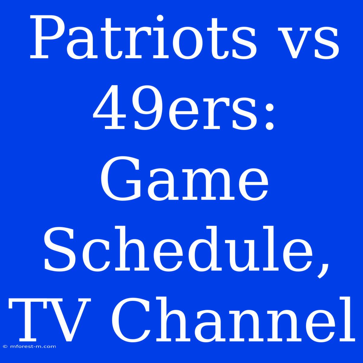 Patriots Vs 49ers: Game Schedule, TV Channel