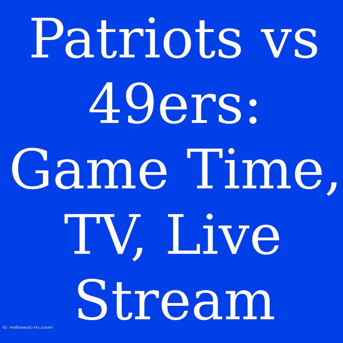 Patriots Vs 49ers: Game Time, TV, Live Stream