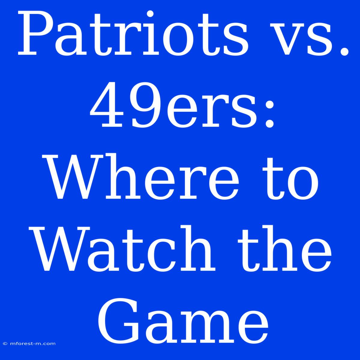 Patriots Vs. 49ers: Where To Watch The Game