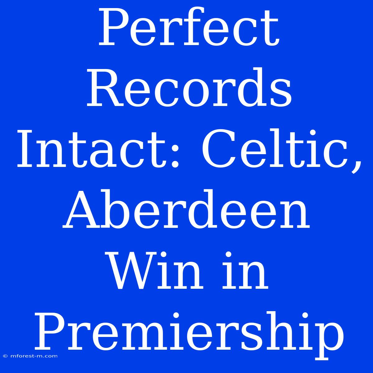 Perfect Records Intact: Celtic, Aberdeen Win In Premiership