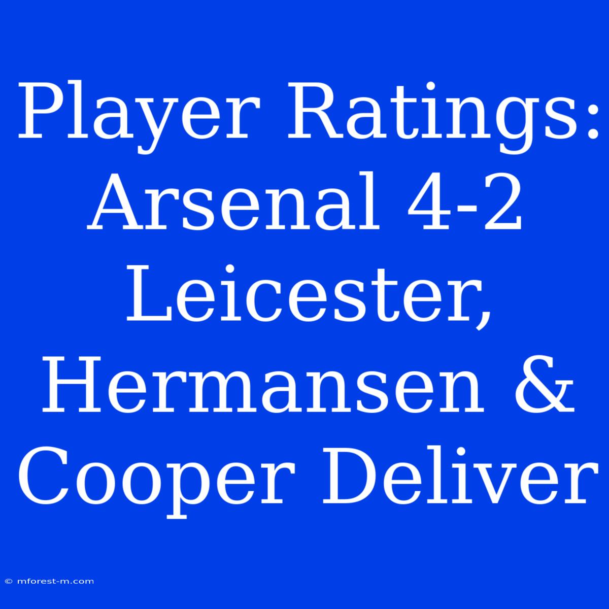 Player Ratings: Arsenal 4-2 Leicester, Hermansen & Cooper Deliver