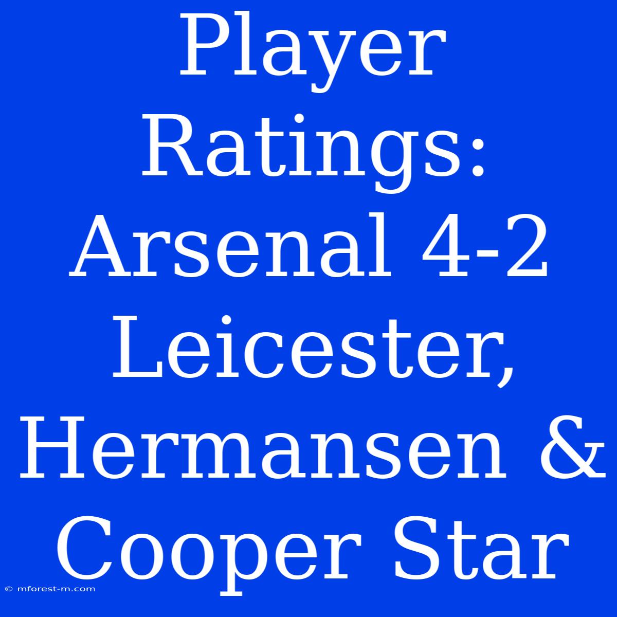 Player Ratings: Arsenal 4-2 Leicester, Hermansen & Cooper Star