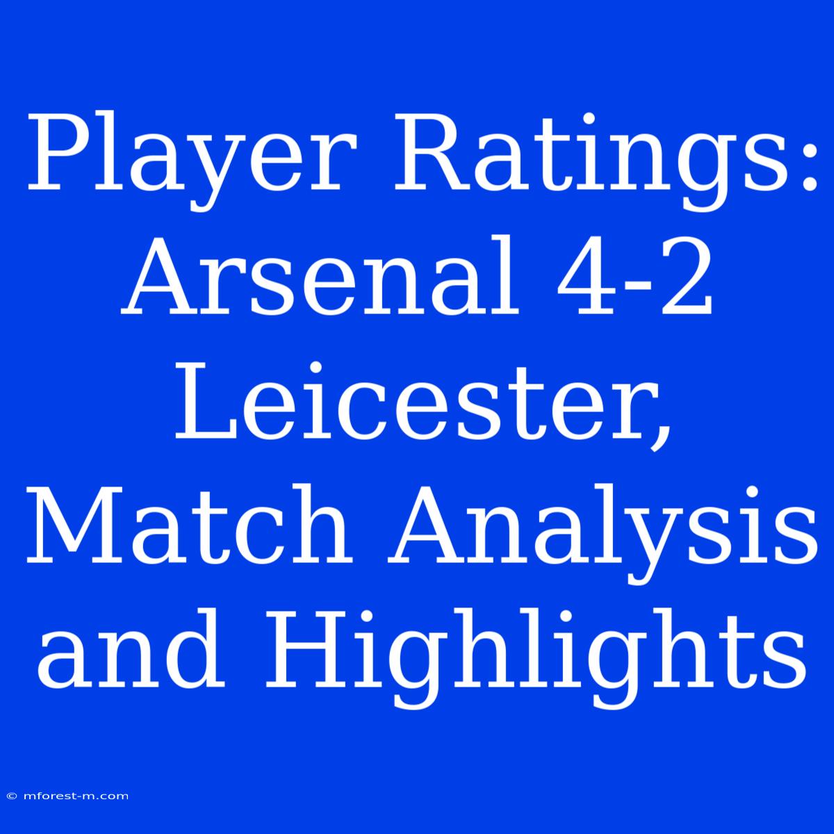 Player Ratings: Arsenal 4-2 Leicester, Match Analysis And Highlights 