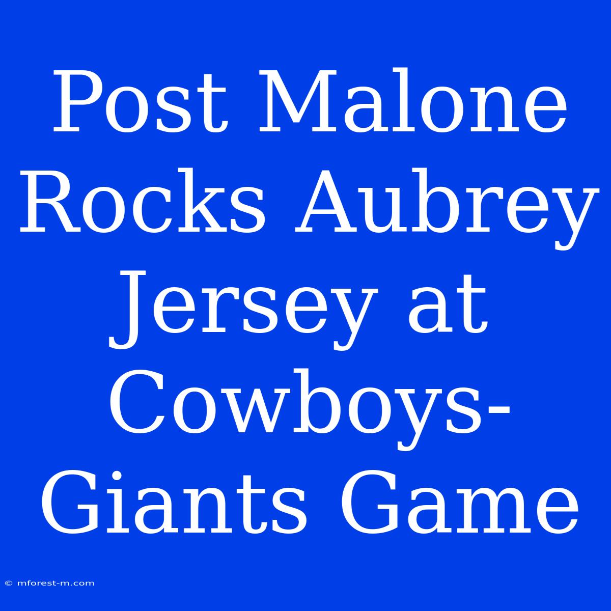 Post Malone Rocks Aubrey Jersey At Cowboys-Giants Game