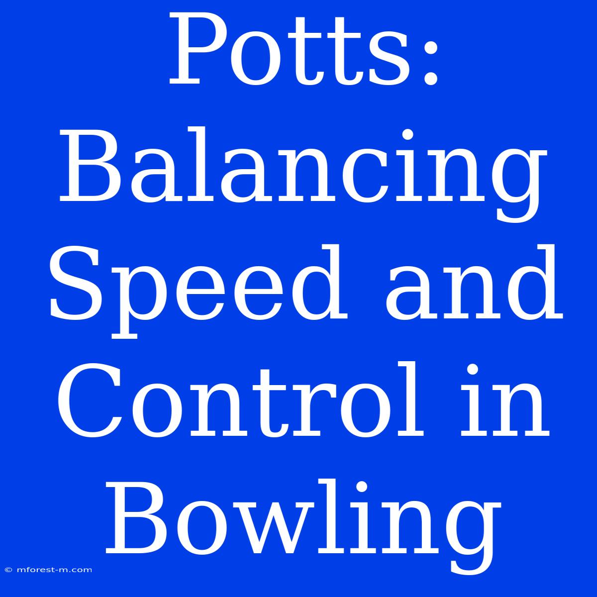 Potts: Balancing Speed And Control In Bowling