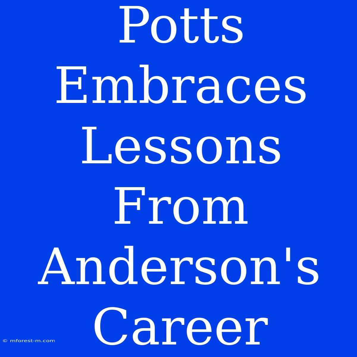 Potts Embraces Lessons From Anderson's Career