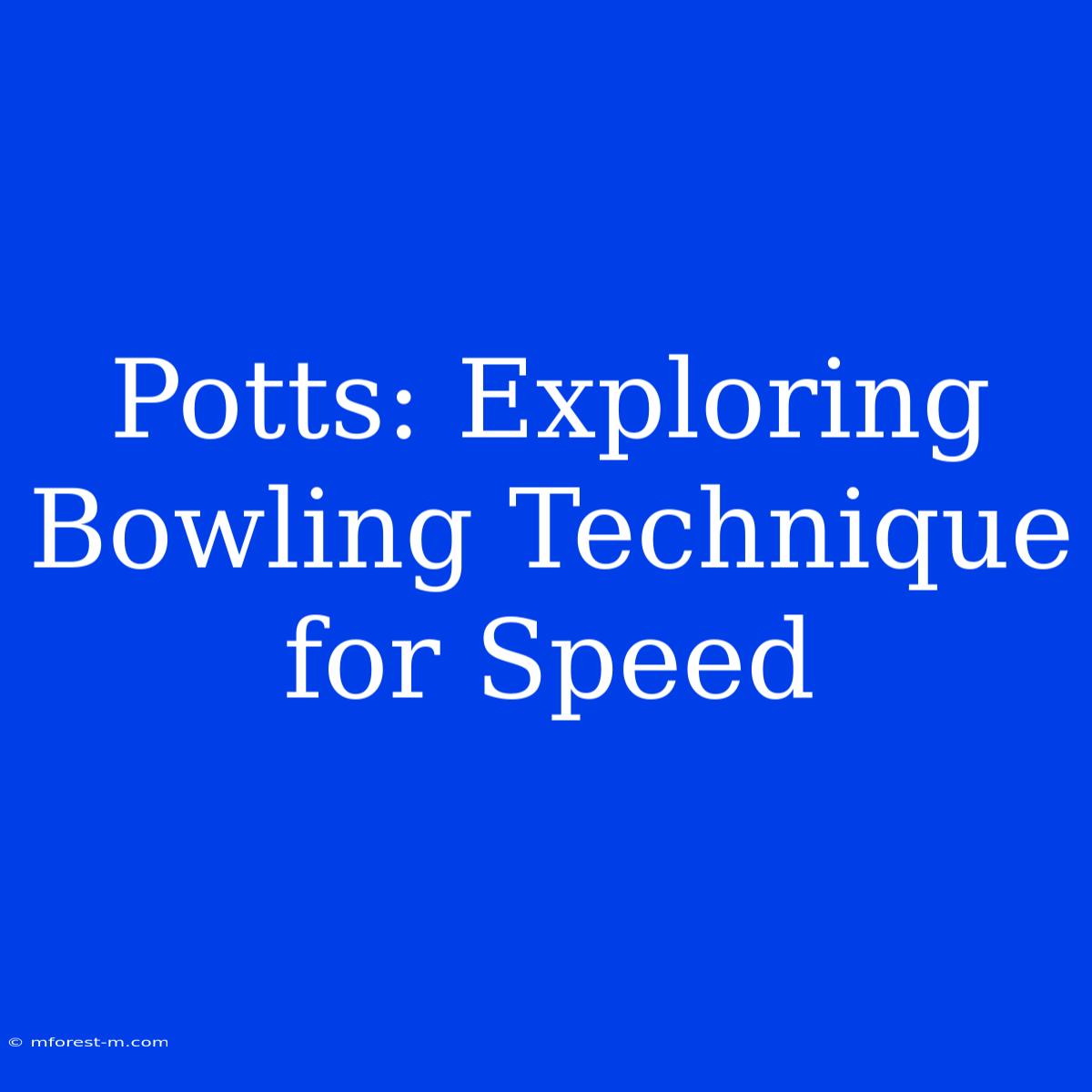 Potts: Exploring Bowling Technique For Speed