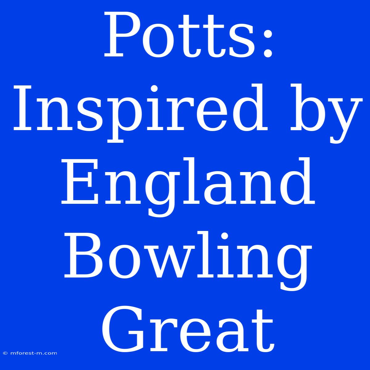 Potts:  Inspired By England Bowling Great