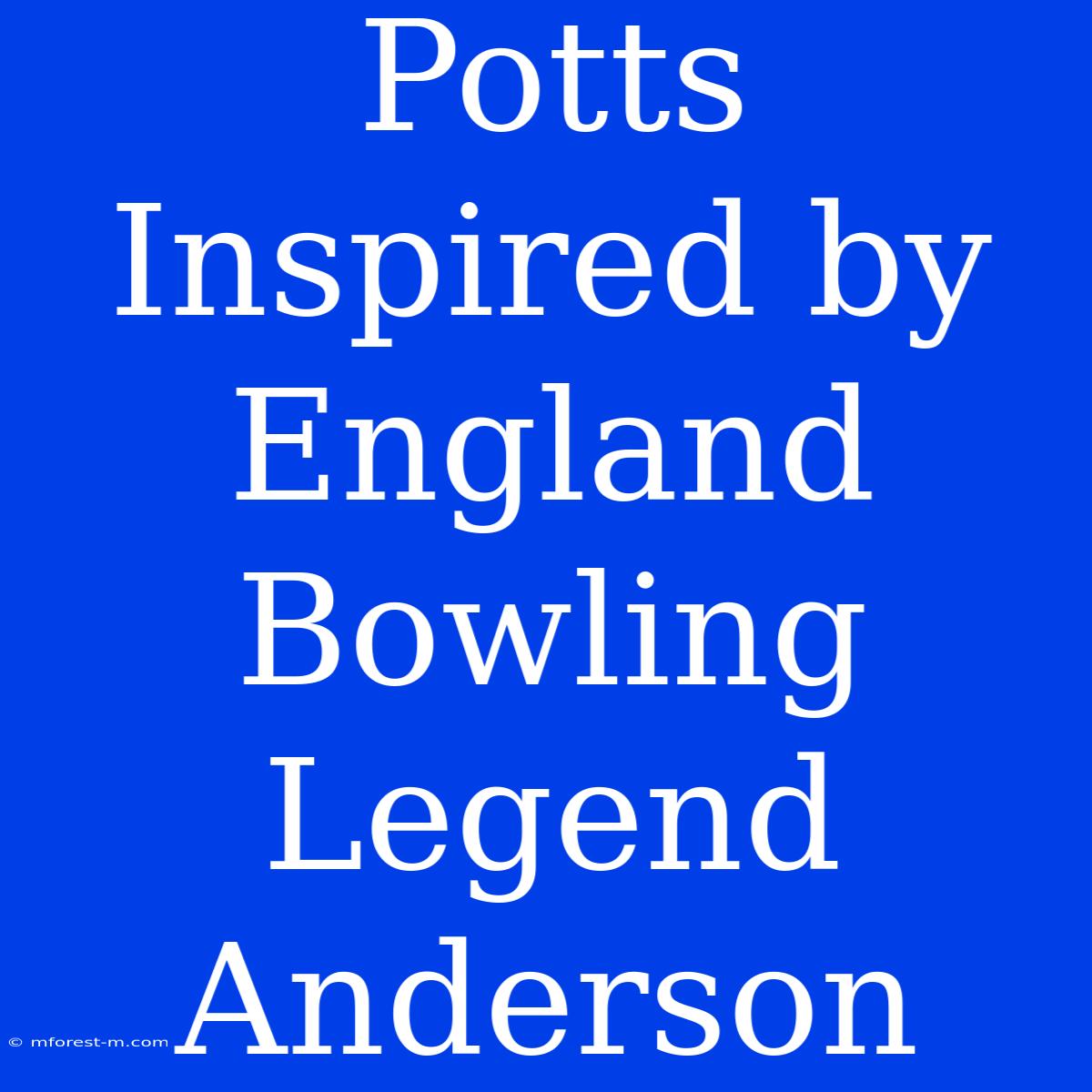 Potts Inspired By England Bowling Legend Anderson