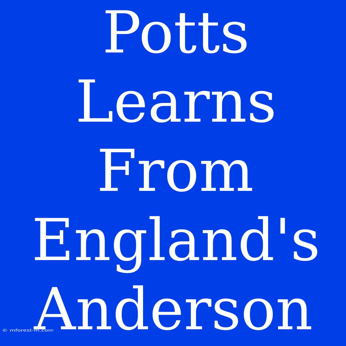 Potts Learns From England's Anderson