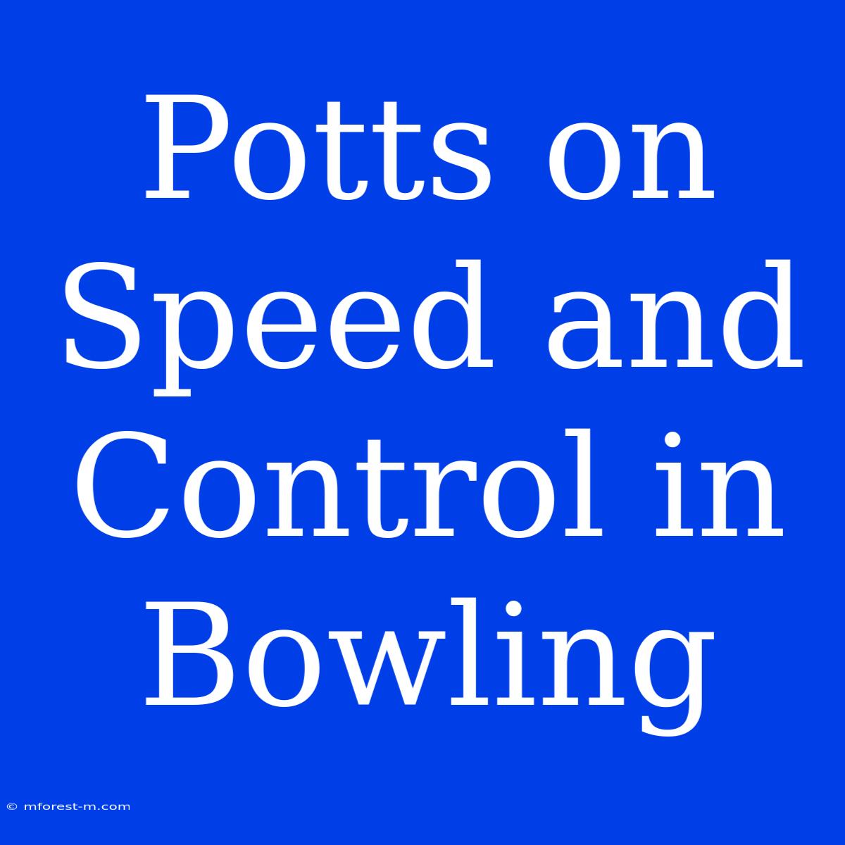 Potts On Speed And Control In Bowling