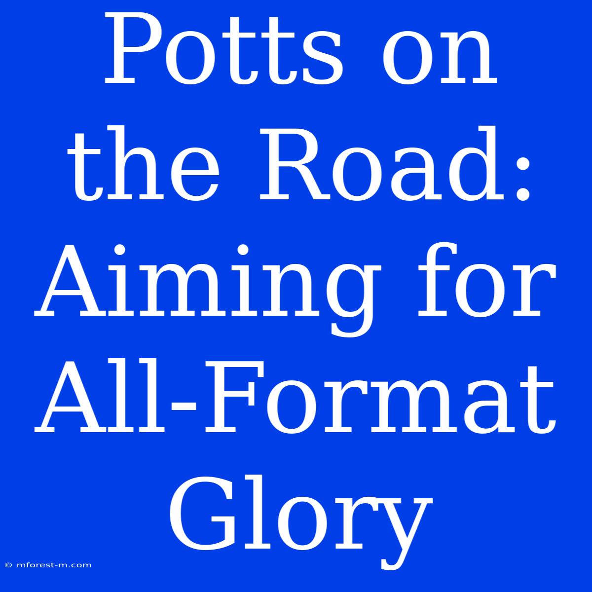 Potts On The Road: Aiming For All-Format Glory