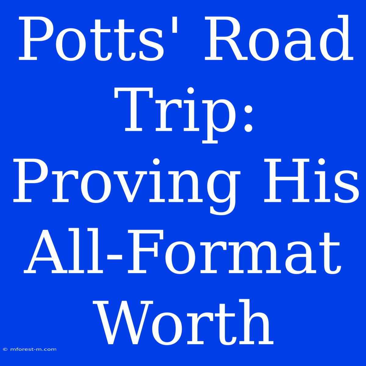 Potts' Road Trip: Proving His All-Format Worth