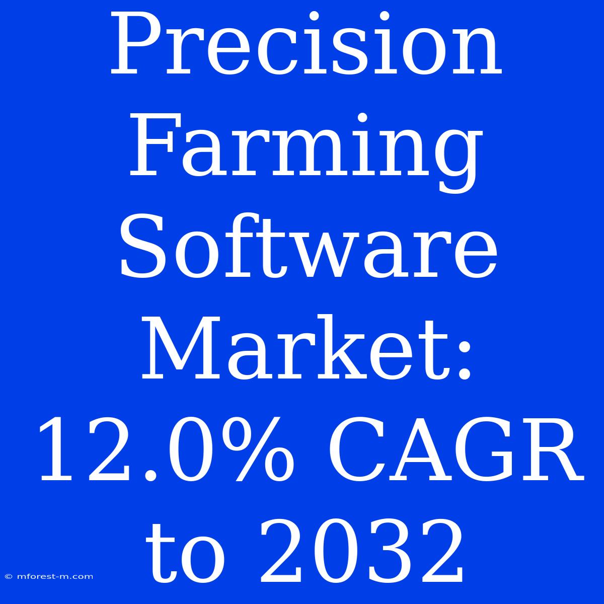 Precision Farming Software Market: 12.0% CAGR To 2032