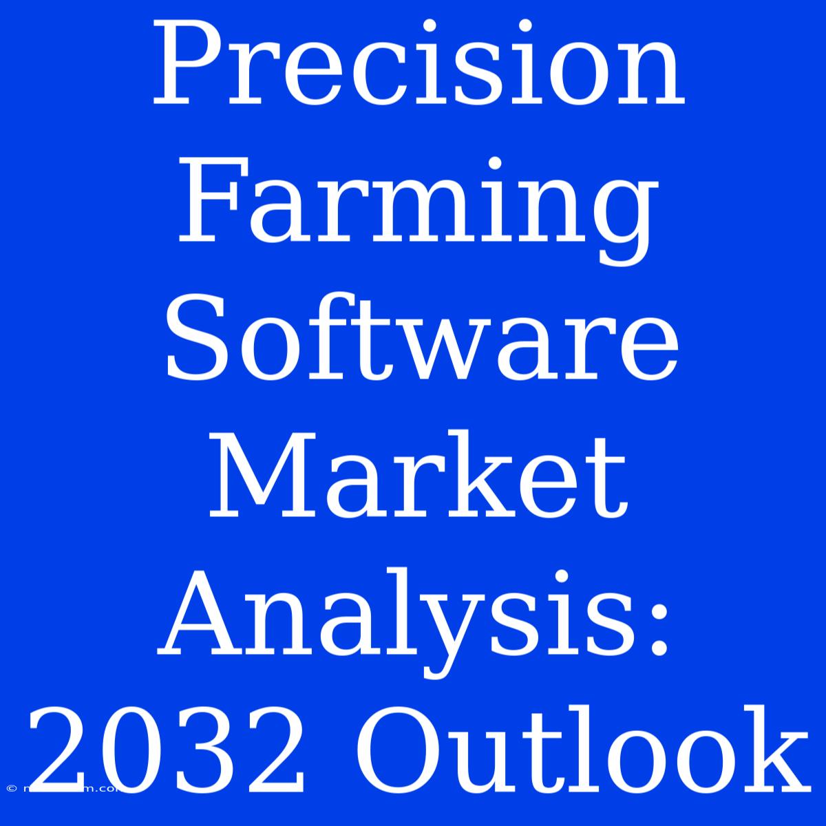 Precision Farming Software Market Analysis: 2032 Outlook