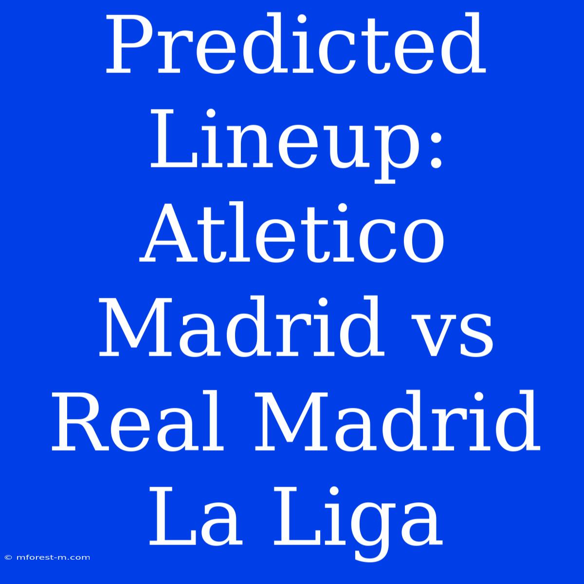 Predicted Lineup: Atletico Madrid Vs Real Madrid La Liga