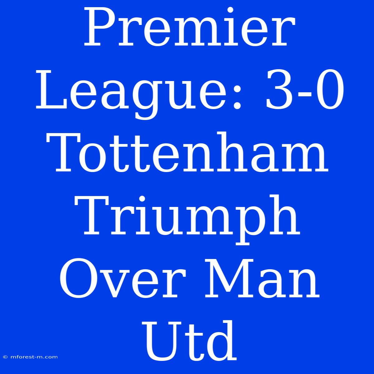 Premier League: 3-0 Tottenham Triumph Over Man Utd 