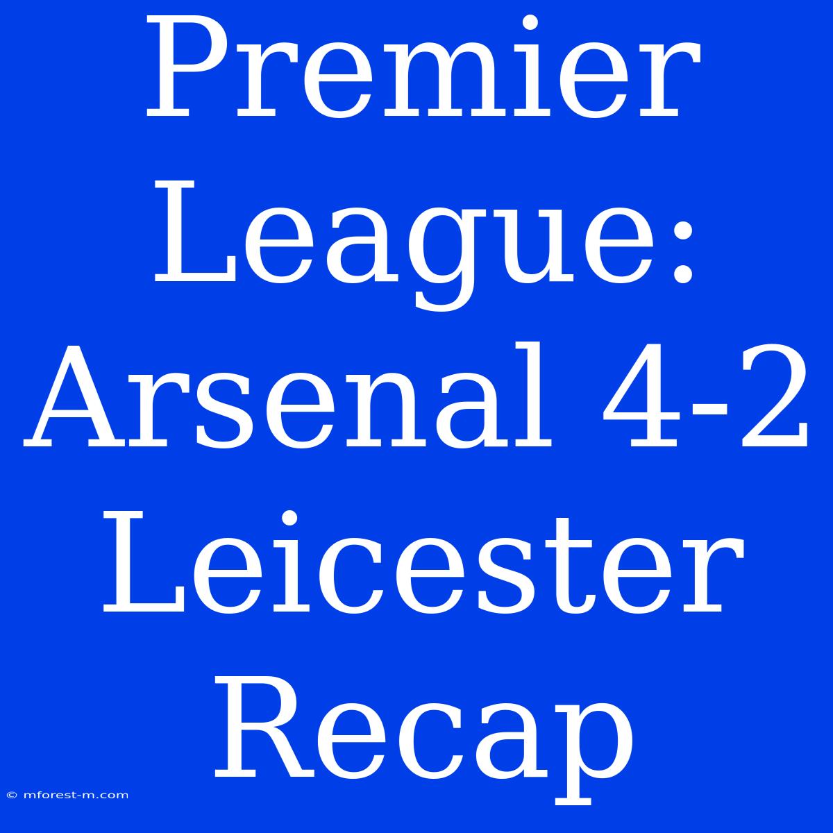 Premier League: Arsenal 4-2 Leicester Recap