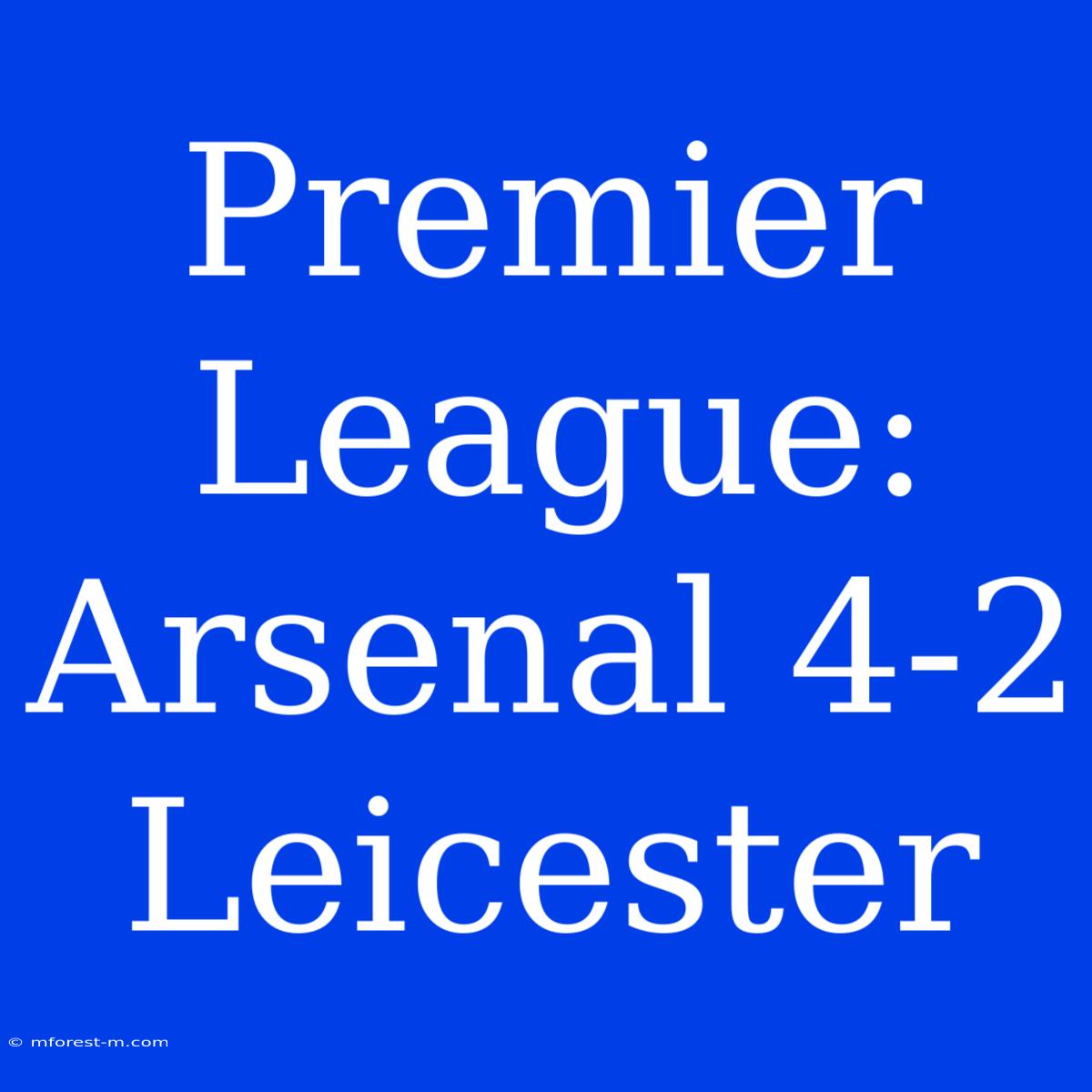 Premier League: Arsenal 4-2 Leicester